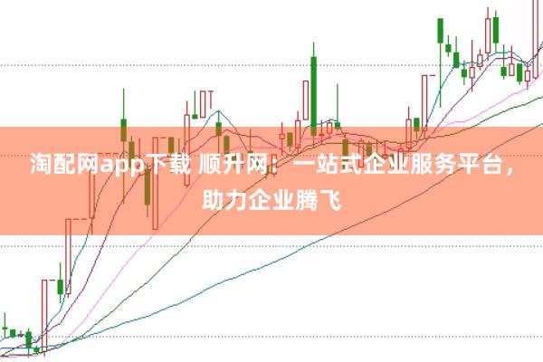 淘配网app下载 顺升网：一站式企业服务平台，助力企业腾飞