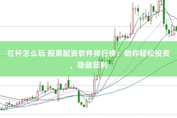 杠杆怎么玩 股票配资软件排行榜：助你轻松投资，稳健获利