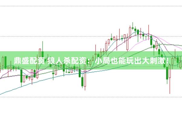 鼎盛配资 狼人杀配资：小局也能玩出大刺激！