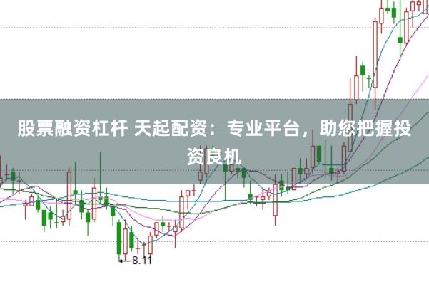 股票融资杠杆 天起配资：专业平台，助您把握投资良机