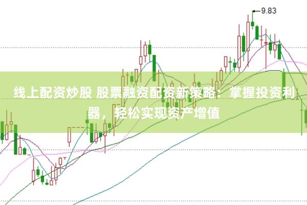 线上配资炒股 股票融资配资新策略：掌握投资利器，轻松实现资产增值
