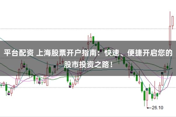 平台配资 上海股票开户指南：快速、便捷开启您的股市投资之路！