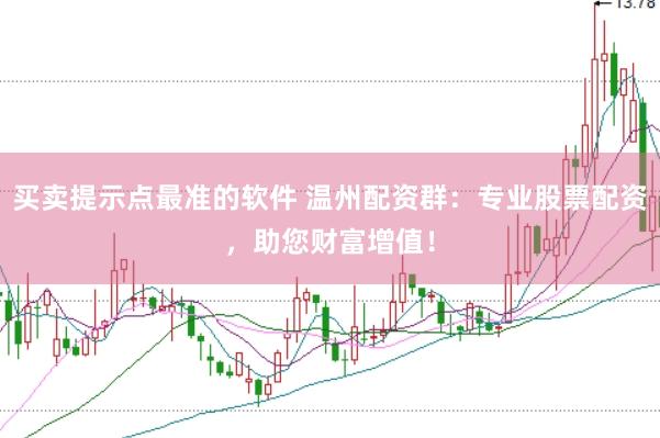 买卖提示点最准的软件 温州配资群：专业股票配资，助您财富增值！