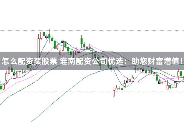 怎么配资买股票 淮南配资公司优选：助您财富增值！