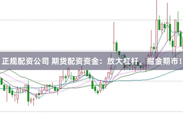 正规配资公司 期货配资资金：放大杠杆，掘金期市！