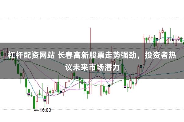 杠杆配资网站 长春高新股票走势强劲，投资者热议未来市场潜力