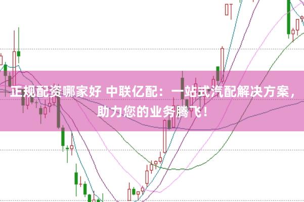 正规配资哪家好 中联亿配：一站式汽配解决方案，助力您的业务腾飞！