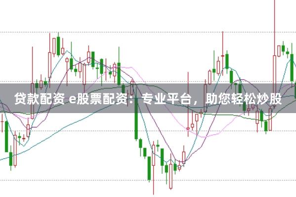 贷款配资 e股票配资：专业平台，助您轻松炒股