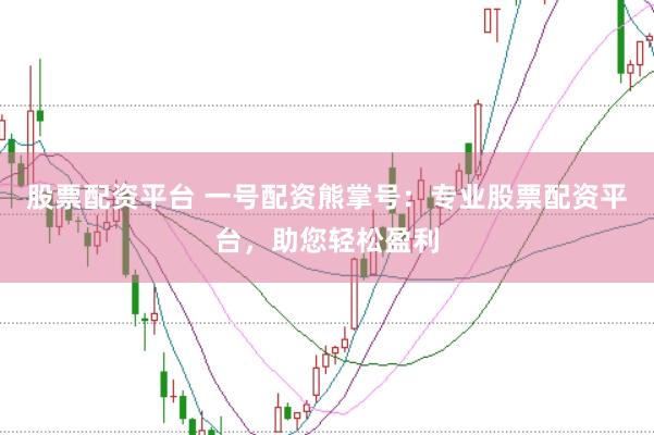 股票配资平台 一号配资熊掌号：专业股票配资平台，助您轻松盈利