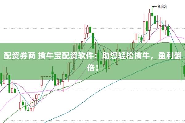 配资券商 擒牛宝配资软件：助您轻松擒牛，盈利翻倍！
