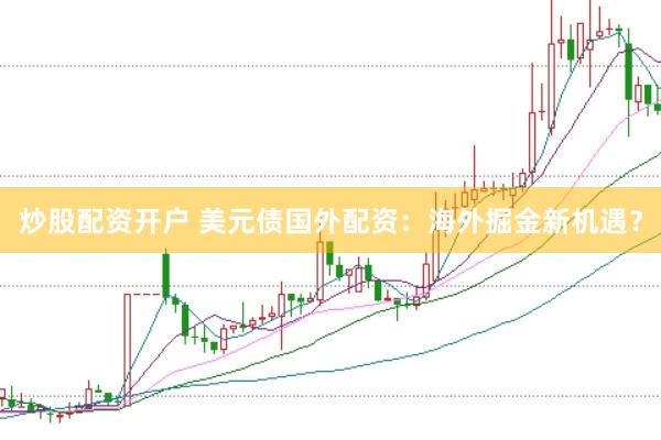 炒股配资开户 美元债国外配资：海外掘金新机遇？