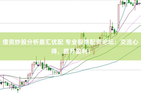 借资炒股分析嘉汇优配 专业股票配资论坛：交流心得，提升盈利！