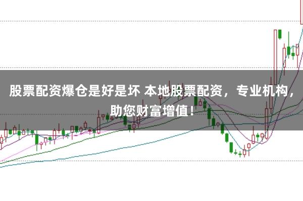 股票配资爆仓是好是坏 本地股票配资，专业机构，助您财富增值！