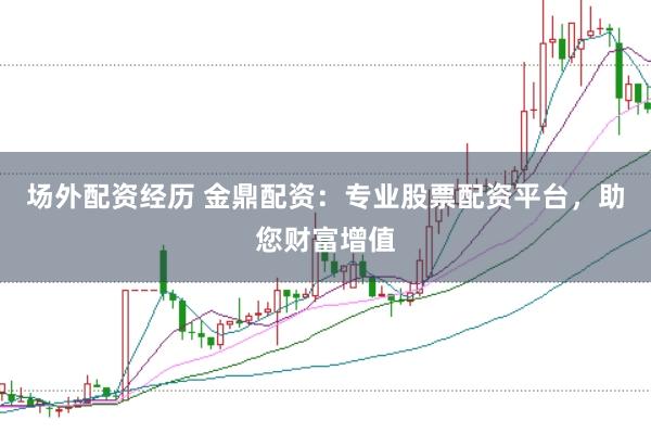 场外配资经历 金鼎配资：专业股票配资平台，助您财富增值