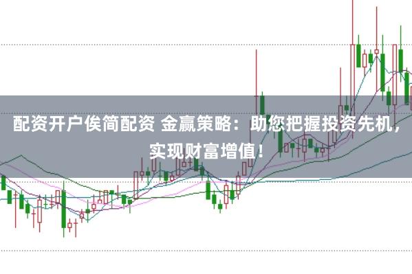 配资开户俟简配资 金赢策略：助您把握投资先机，实现财富增值！