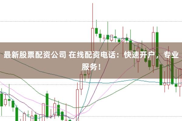 最新股票配资公司 在线配资电话：快速开户，专业服务！