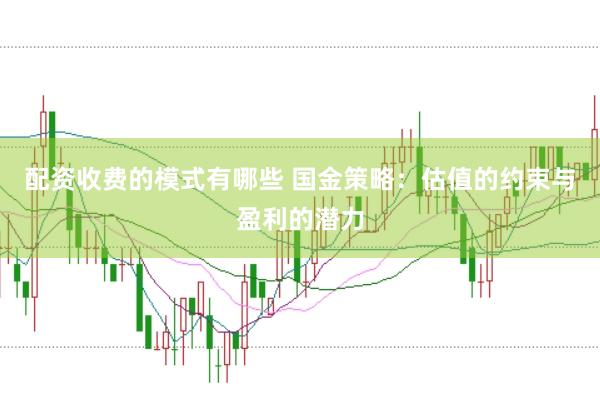 配资收费的模式有哪些 国金策略：估值的约束与盈利的潜力