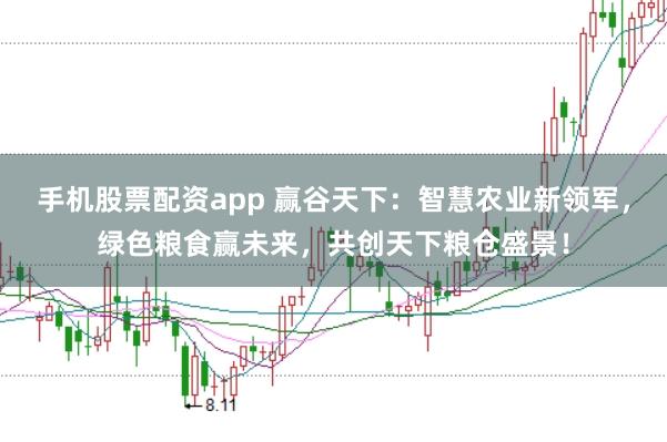 手机股票配资app 赢谷天下：智慧农业新领军，绿色粮食赢未来，共创天下粮仓盛景！