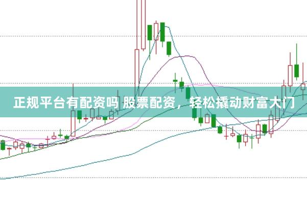 正规平台有配资吗 股票配资，轻松撬动财富大门