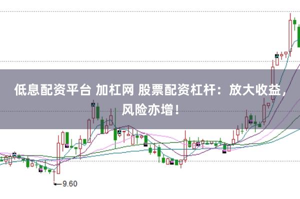低息配资平台 加杠网 股票配资杠杆：放大收益，风险亦增！