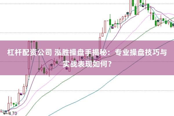 杠杆配资公司 泓胜操盘手揭秘：专业操盘技巧与实战表现如何？