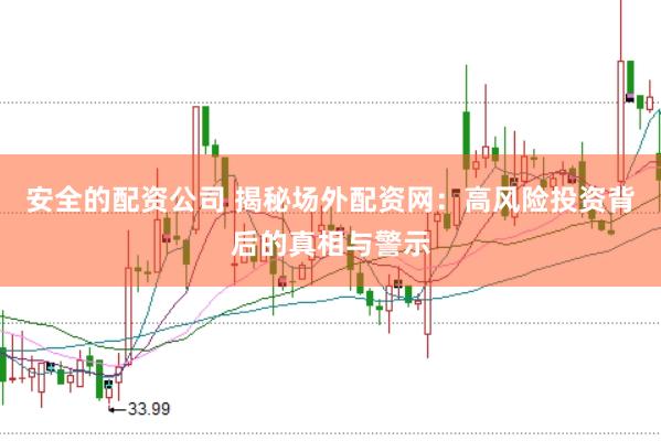 安全的配资公司 揭秘场外配资网：高风险投资背后的真相与警示