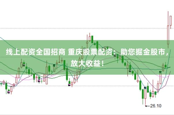 线上配资全国招商 重庆股票配资：助您掘金股市，放大收益！