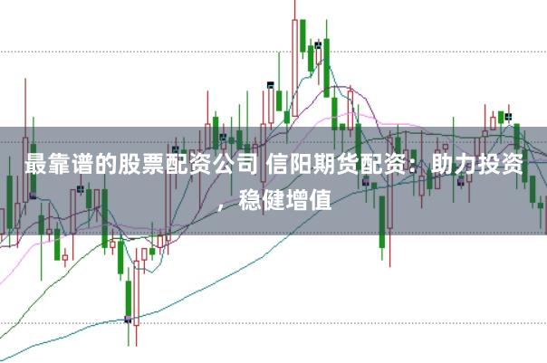 最靠谱的股票配资公司 信阳期货配资：助力投资，稳健增值