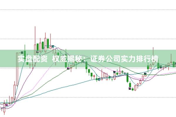 实盘配资  权威揭秘：证券公司实力排行榜