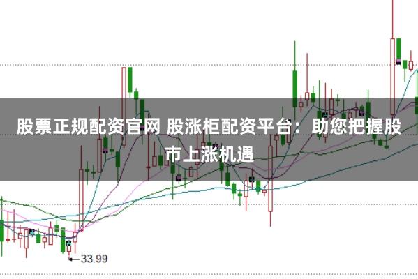 股票正规配资官网 股涨柜配资平台：助您把握股市上涨机遇