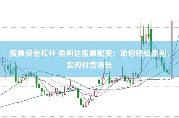 股票资金杠杆 盈利达股票配资：助您轻松盈利，实现财富增长