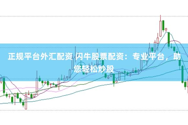 正规平台外汇配资 闪牛股票配资：专业平台，助您轻松炒股