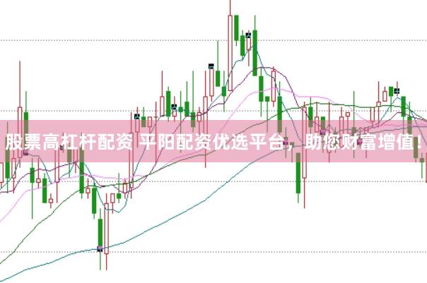 股票高杠杆配资 平阳配资优选平台，助您财富增值！
