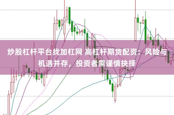 炒股杠杆平台找加杠网 高杠杆期货配资：风险与机遇并存，投资者需谨慎抉择