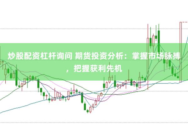 炒股配资杠杆询问 期货投资分析：掌握市场脉搏，把握获利先机
