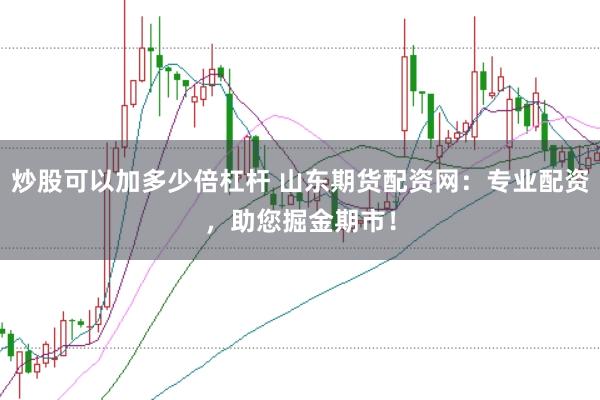 炒股可以加多少倍杠杆 山东期货配资网：专业配资，助您掘金期市！