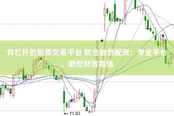 有杠杆的股票交易平台 联合融创配资：专业平台，助您财富增值