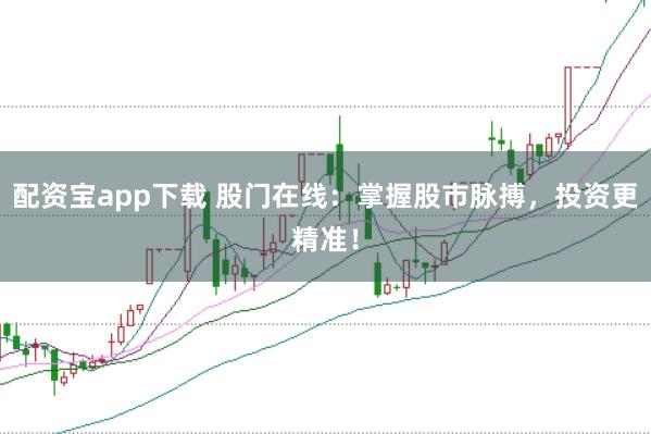 配资宝app下载 股门在线：掌握股市脉搏，投资更精准！