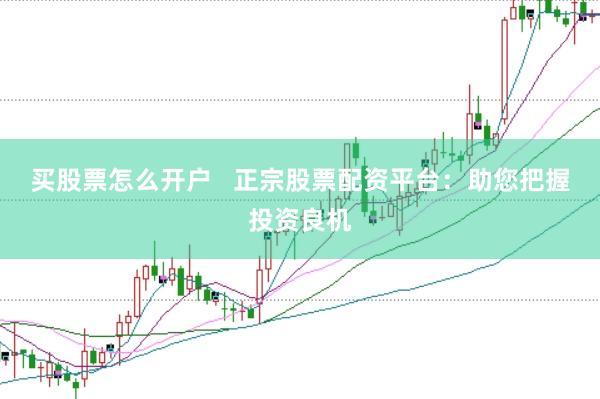 买股票怎么开户   正宗股票配资平台：助您把握投资良机