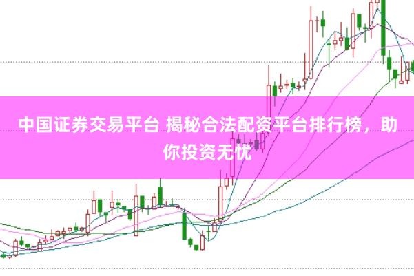 中国证券交易平台 揭秘合法配资平台排行榜，助你投资无忧