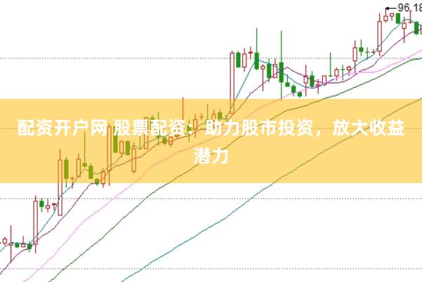 配资开户网 股票配资：助力股市投资，放大收益潜力