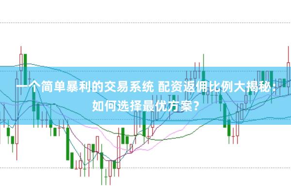 一个简单暴利的交易系统 配资返佣比例大揭秘：如何选择最优方案？