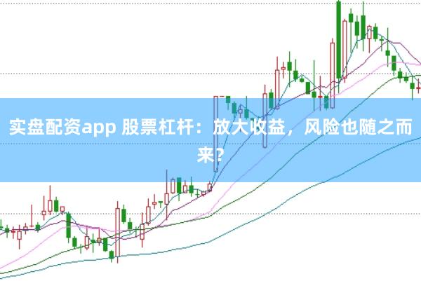 实盘配资app 股票杠杆：放大收益，风险也随之而来？