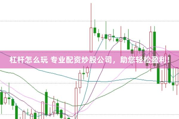 杠杆怎么玩 专业配资炒股公司，助您轻松盈利！