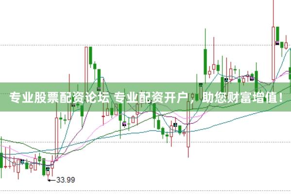 专业股票配资论坛 专业配资开户，助您财富增值！