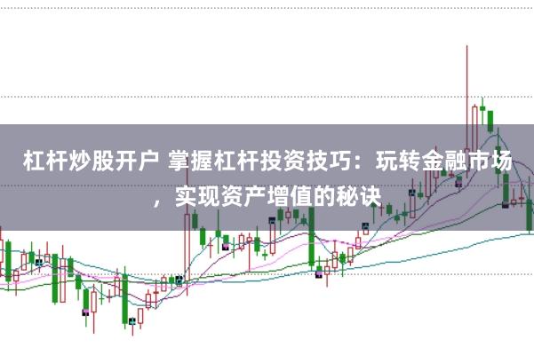 杠杆炒股开户 掌握杠杆投资技巧：玩转金融市场，实现资产增值的秘诀