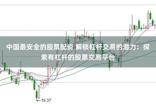 中国最安全的股票配资 解锁杠杆交易的潜力:探索有杠杆的股票交易平台