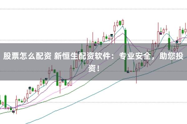 股票怎么配资 新恒生配资软件:专业安全,助您投资!