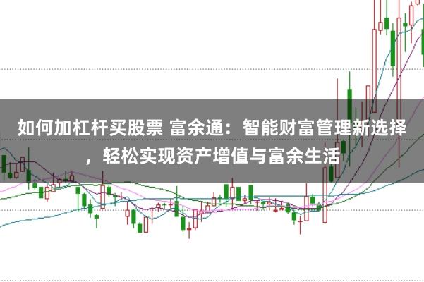 如何加杠杆买股票 富余通：智能财富管理新选择，轻松实现资产增值与富余生活