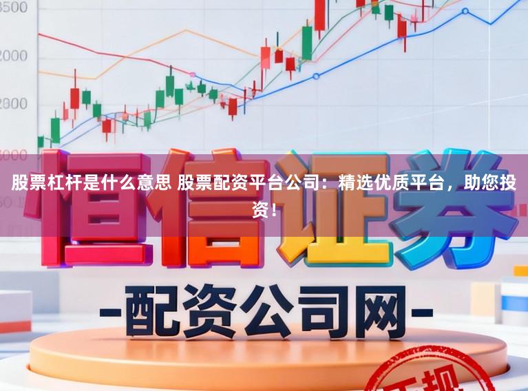 股票杠杆是什么意思 股票配资平台公司:精选优质平台,助您投资!